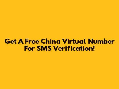Get A Free China Virtual Number For SMS Verification!