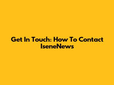 Get In Touch: How To Contact IseneNews