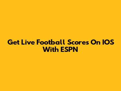 Get Live Football Scores On IOS With ESPN