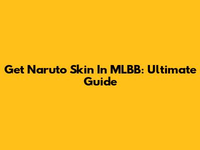 Get Naruto Skin In MLBB: Ultimate Guide