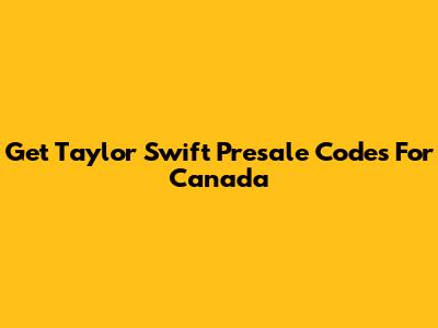 Get Taylor Swift Presale Codes For Canada