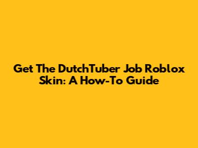 Get The DutchTuber Job Roblox Skin: A How-To Guide