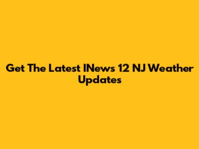 Get The Latest INews 12 NJ Weather Updates
