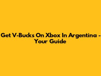 Get V-Bucks On Xbox In Argentina - Your Guide