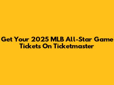 Get Your 2025 MLB All-Star Game Tickets On Ticketmaster