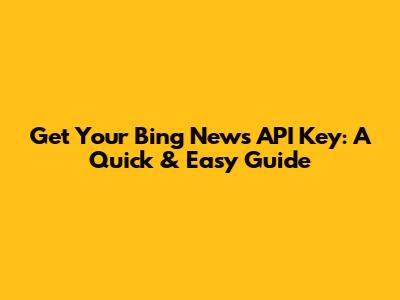 Get Your Bing News API Key: A Quick & Easy Guide