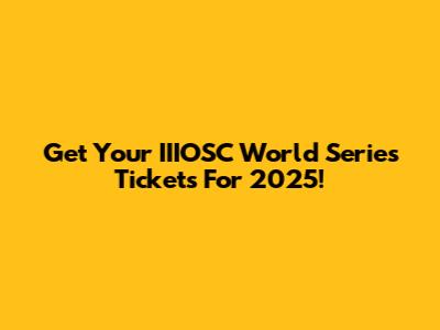 Get Your IIIOSC World Series Tickets For 2025!