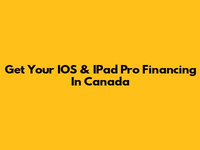 Get Your IOS & IPad Pro Financing In Canada