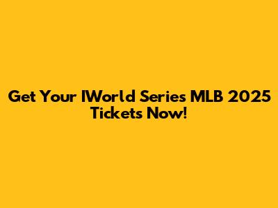 Get Your IWorld Series MLB 2025 Tickets Now!