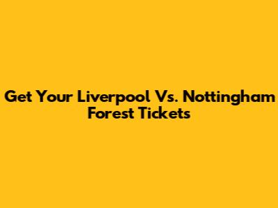 Get Your Liverpool Vs. Nottingham Forest Tickets