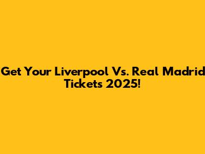 Get Your Liverpool Vs. Real Madrid Tickets 2025!