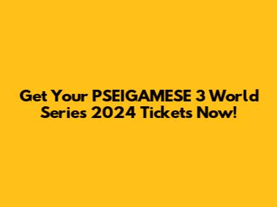 Get Your PSEIGAMESE 3 World Series 2024 Tickets Now!