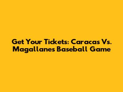 Get Your Tickets: Caracas Vs. Magallanes Baseball Game