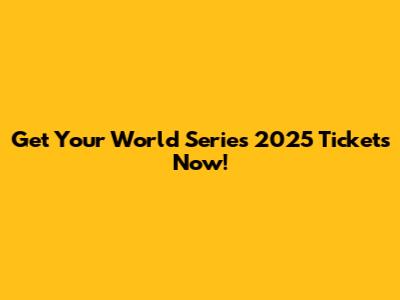 Get Your World Series 2025 Tickets Now!