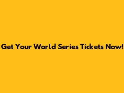 Get Your World Series Tickets Now!