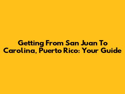 Getting From San Juan To Carolina, Puerto Rico: Your Guide