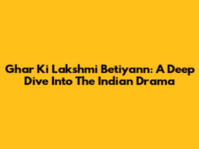 Ghar Ki Lakshmi Betiyann: A Deep Dive Into The Indian Drama
