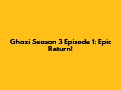 Ghazi Season 3 Episode 1: Epic Return!