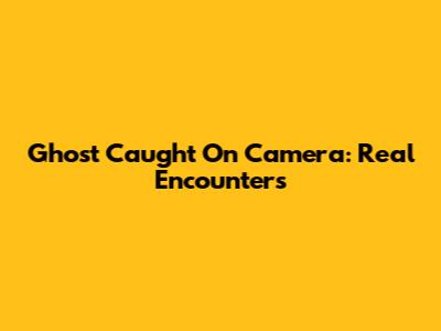 Ghost Caught On Camera: Real Encounters