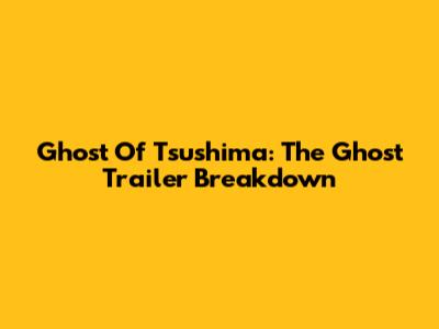 Ghost Of Tsushima: The Ghost Trailer Breakdown