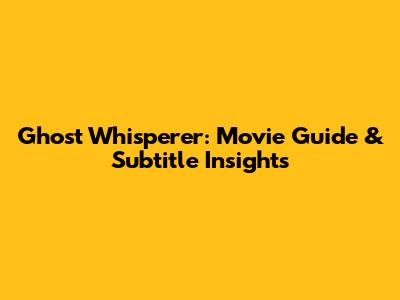 Ghost Whisperer: Movie Guide & Subtitle Insights
