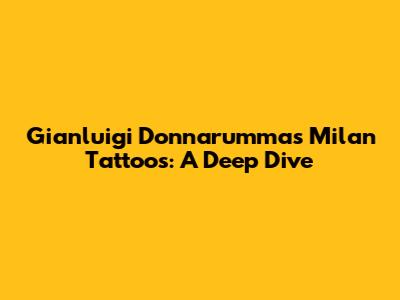 Gianluigi Donnarumma's Milan Tattoos: A Deep Dive