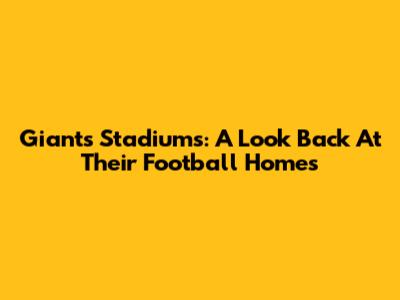 Giants Stadiums: A Look Back At Their Football Homes