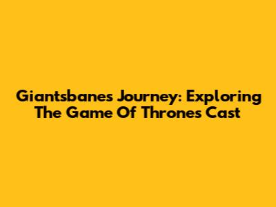 Giantsbane's Journey: Exploring The 'Game Of Thrones' Cast