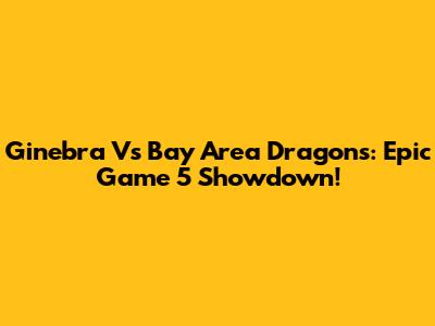 Ginebra Vs Bay Area Dragons: Epic Game 5 Showdown!