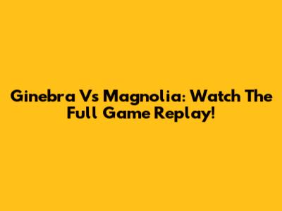 Ginebra Vs Magnolia: Watch The Full Game Replay!