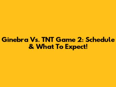 Ginebra Vs. TNT Game 2: Schedule & What To Expect!
