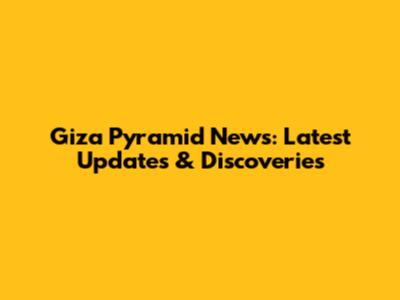 Giza Pyramid News: Latest Updates & Discoveries