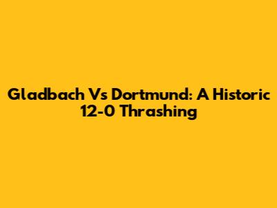 Gladbach Vs Dortmund: A Historic 12-0 Thrashing