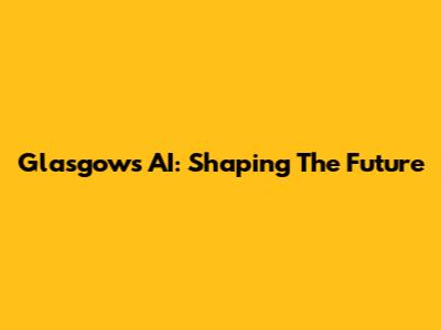 Glasgow's AI: Shaping The Future