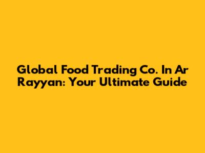 Global Food Trading Co. In Ar Rayyan: Your Ultimate Guide