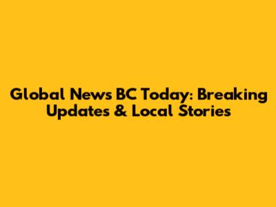 Global News BC Today: Breaking Updates & Local Stories