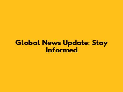 Global News Update: Stay Informed