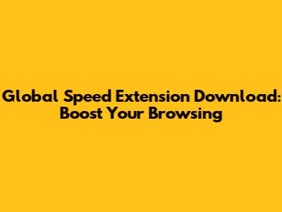 Global Speed Extension Download: Boost Your Browsing
