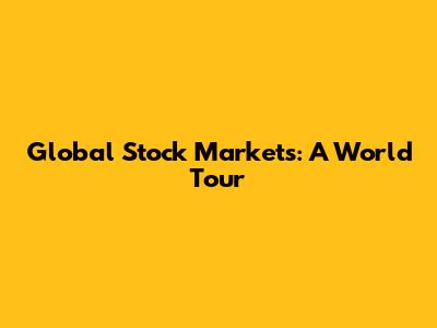 Global Stock Markets: A World Tour