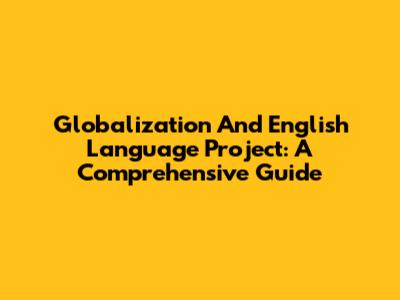 Globalization And English Language Project: A Comprehensive Guide