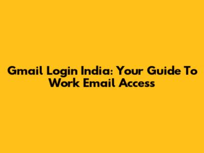 Gmail Login India: Your Guide To Work Email Access