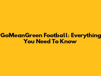 GoMeanGreen Football: Everything You Need To Know
