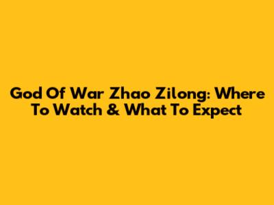 God Of War Zhao Zilong: Where To Watch & What To Expect