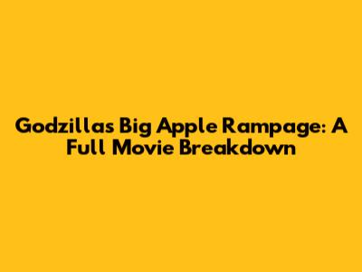Godzilla's Big Apple Rampage: A Full Movie Breakdown
