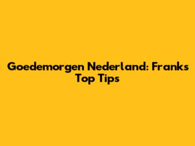 Goedemorgen Nederland: Frank's Top Tips