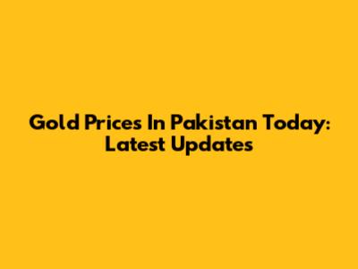 Gold Prices In Pakistan Today: Latest Updates
