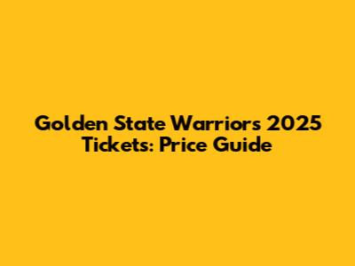 Golden State Warriors 2025 Tickets: Price Guide