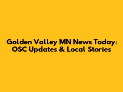 Golden Valley MN News Today: OSC Updates & Local Stories