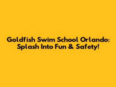 Goldfish Swim School Orlando: Splash Into Fun & Safety!