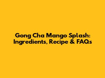 Gong Cha Mango Splash: Ingredients, Recipe & FAQs